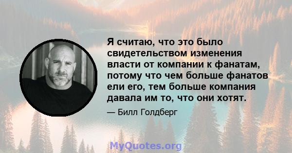 Я считаю, что это было свидетельством изменения власти от компании к фанатам, потому что чем больше фанатов ели его, тем больше компания давала им то, что они хотят.