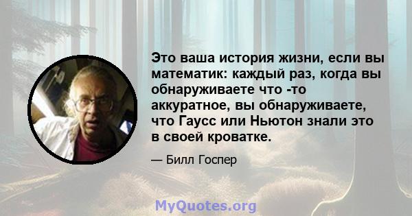 Это ваша история жизни, если вы математик: каждый раз, когда вы обнаруживаете что -то аккуратное, вы обнаруживаете, что Гаусс или Ньютон знали это в своей кроватке.