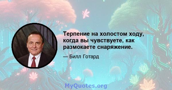 Терпение на холостом ходу, когда вы чувствуете, как размокаете снаряжение.