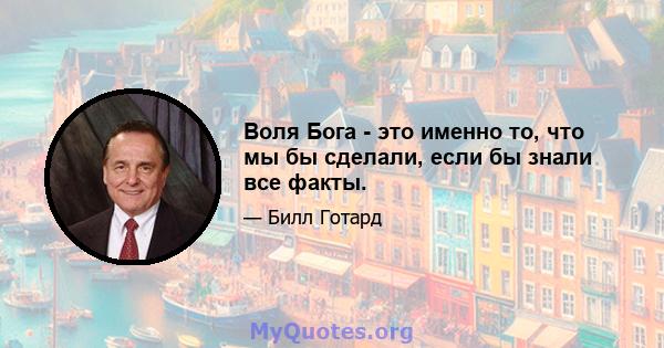 Воля Бога - это именно то, что мы бы сделали, если бы знали все факты.