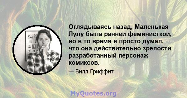 Оглядываясь назад, Маленькая Лулу была ранней феминисткой, но в то время я просто думал, что она действительно зрелости разработанный персонаж комиксов.