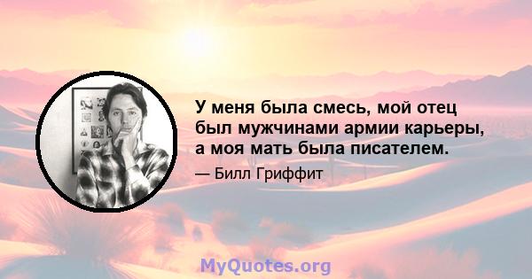 У меня была смесь, мой отец был мужчинами армии карьеры, а моя мать была писателем.