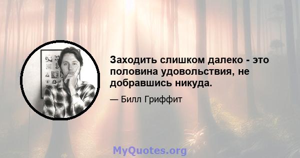 Заходить слишком далеко - это половина удовольствия, не добравшись никуда.