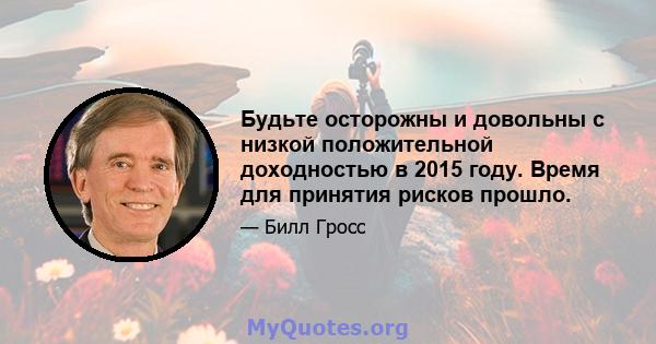 Будьте осторожны и довольны с низкой положительной доходностью в 2015 году. Время для принятия рисков прошло.