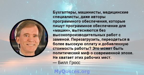 Бухгалтеры, машинисты, медицинские специалисты, даже авторы программного обеспечения, которые пишут программное обеспечение для «машин», вытесняются без высокопроизводительных работ с заменой. Перезагрузить, переодеться 