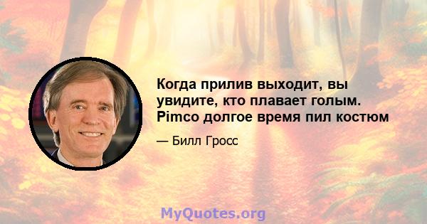 Когда прилив выходит, вы увидите, кто плавает голым. Pimco долгое время пил костюм