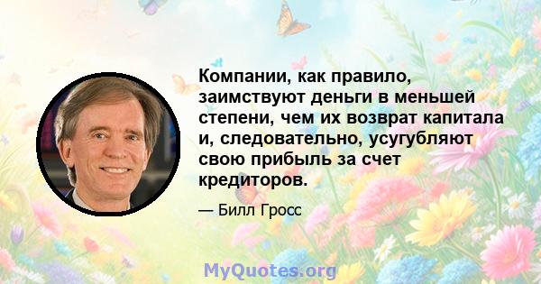 Компании, как правило, заимствуют деньги в меньшей степени, чем их возврат капитала и, следовательно, усугубляют свою прибыль за счет кредиторов.