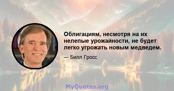 Облигациям, несмотря на их нелепые урожайности, не будет легко угрожать новым медведем.