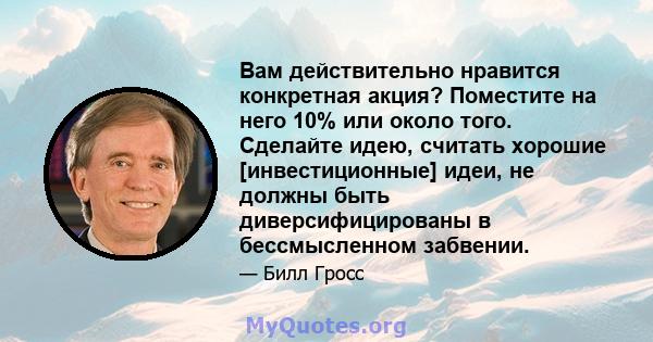 Вам действительно нравится конкретная акция? Поместите на него 10% или около того. Сделайте идею, считать хорошие [инвестиционные] идеи, не должны быть диверсифицированы в бессмысленном забвении.