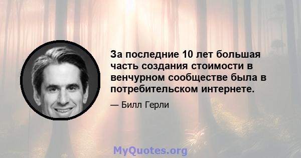 За последние 10 лет большая часть создания стоимости в венчурном сообществе была в потребительском интернете.