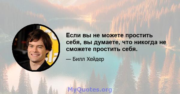 Если вы не можете простить себя, вы думаете, что никогда не сможете простить себя.