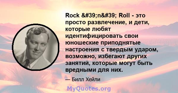 Rock 'n' Roll - это просто развлечение, и дети, которые любят идентифицировать свои юношеские приподнятые настроения с твердым ударом, возможно, избегают других занятий, которые могут быть вредными для них.