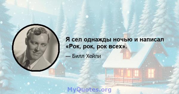 Я сел однажды ночью и написал «Рок, рок, рок всех».