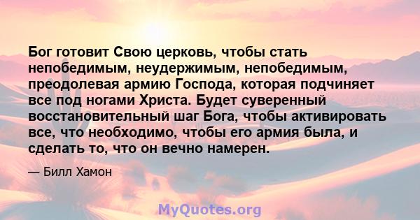 Бог готовит Свою церковь, чтобы стать непобедимым, неудержимым, непобедимым, преодолевая армию Господа, которая подчиняет все под ногами Христа. Будет суверенный восстановительный шаг Бога, чтобы активировать все, что