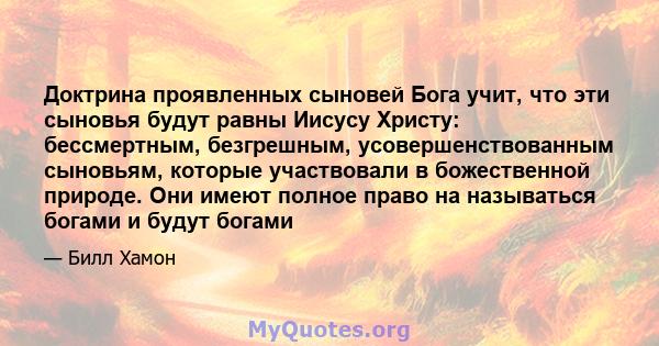 Доктрина проявленных сыновей Бога учит, что эти сыновья будут равны Иисусу Христу: бессмертным, безгрешным, усовершенствованным сыновьям, которые участвовали в божественной природе. Они имеют полное право на называться