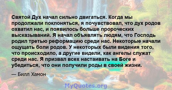 Святой Дух начал сильно двигаться. Когда мы продолжали поклоняться, я почувствовал, что дух родов охватил нас, и появилось больше пророческих высказываний. Я начал объявлять людям, что Господь родил третью реформацию