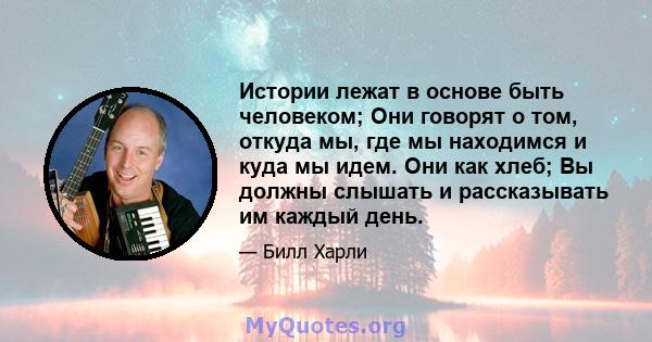 Истории лежат в основе быть человеком; Они говорят о том, откуда мы, где мы находимся и куда мы идем. Они как хлеб; Вы должны слышать и рассказывать им каждый день.