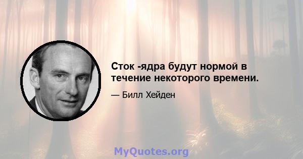 Сток -ядра будут нормой в течение некоторого времени.