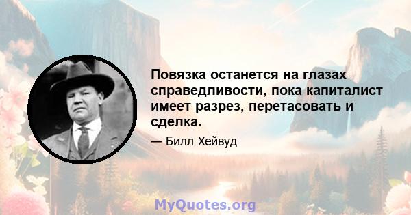 Повязка останется на глазах справедливости, пока капиталист имеет разрез, перетасовать и сделка.