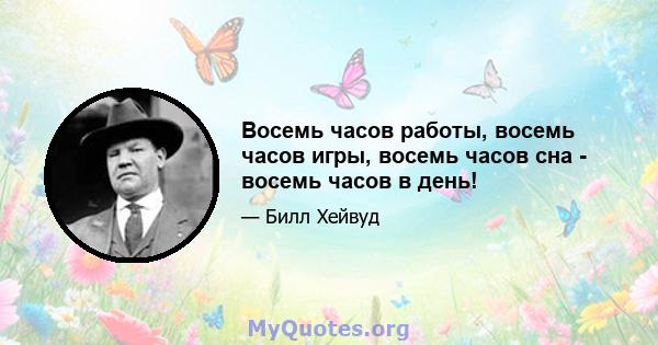 Восемь часов работы, восемь часов игры, восемь часов сна - восемь часов в день!