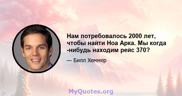 Нам потребовалось 2000 лет, чтобы найти Ноа Арка. Мы когда -нибудь находим рейс 370?