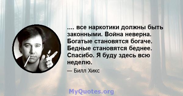 .... все наркотики должны быть законными. Война неверна. Богатые становятся богаче. Бедные становятся беднее. Спасибо. Я буду здесь всю неделю.