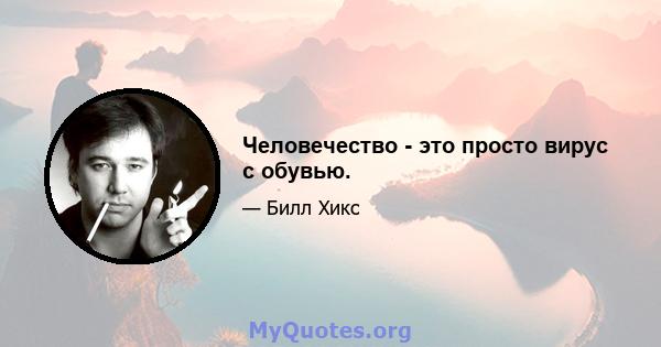 Человечество - это просто вирус с обувью.