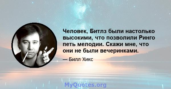 Человек, Битлз были настолько высокими, что позволили Ринго петь мелодии. Скажи мне, что они не были вечеринками.