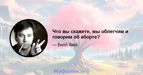 Что вы скажете, мы облегчим и говорим об аборте?