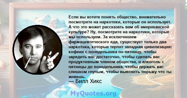 Если вы хотите понять общество, внимательно посмотрите на наркотики, которые он использует. А что это может рассказать вам об американской культуре? Ну, посмотрите на наркотики, которые мы используем. За исключением