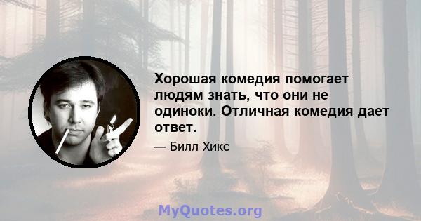 Хорошая комедия помогает людям знать, что они не одиноки. Отличная комедия дает ответ.