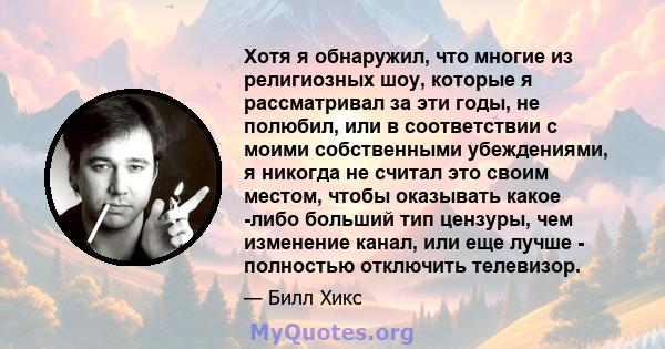 Хотя я обнаружил, что многие из религиозных шоу, которые я рассматривал за эти годы, не полюбил, или в соответствии с моими собственными убеждениями, я никогда не считал это своим местом, чтобы оказывать какое -либо