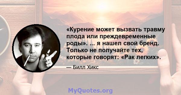 «Курение может вызвать травму плода или преждевременные роды». ... я нашел свой бренд. Только не получайте тех, которые говорят: «Рак легких».