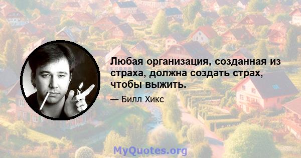 Любая организация, созданная из страха, должна создать страх, чтобы выжить.