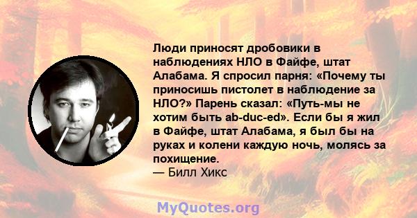 Люди приносят дробовики в наблюдениях НЛО в Файфе, штат Алабама. Я спросил парня: «Почему ты приносишь пистолет в наблюдение за НЛО?» Парень сказал: «Путь-мы не хотим быть ab-duc-ed». Если бы я жил в Файфе, штат