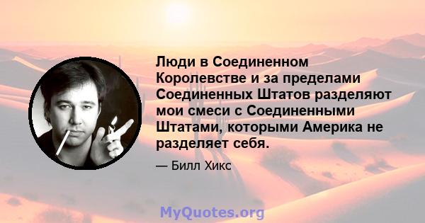 Люди в Соединенном Королевстве и за пределами Соединенных Штатов разделяют мои смеси с Соединенными Штатами, которыми Америка не разделяет себя.