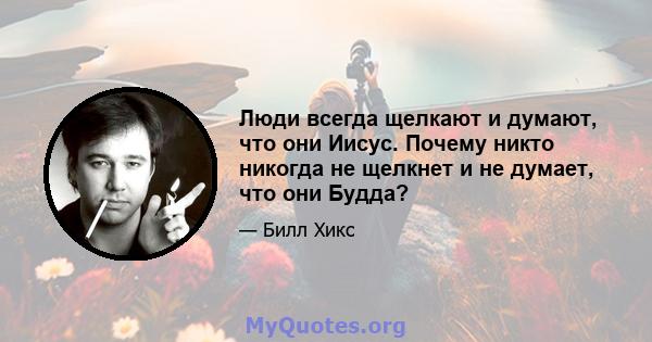 Люди всегда щелкают и думают, что они Иисус. Почему никто никогда не щелкнет и не думает, что они Будда?