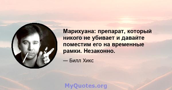 Марихуана: препарат, который никого не убивает и давайте поместим его на временные рамки. Незаконно.