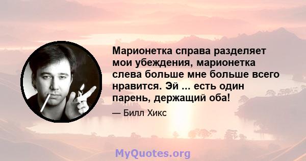 Марионетка справа разделяет мои убеждения, марионетка слева больше мне больше всего нравится. Эй ... есть один парень, держащий оба!