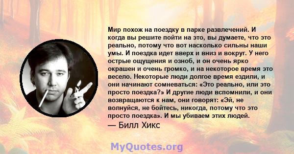 Мир похож на поездку в парке развлечений. И когда вы решите пойти на это, вы думаете, что это реально, потому что вот насколько сильны наши умы. И поездка идет вверх и вниз и вокруг. У него острые ощущения и озноб, и он 