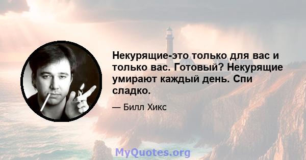 Некурящие-это только для вас и только вас. Готовый? Некурящие умирают каждый день. Спи сладко.