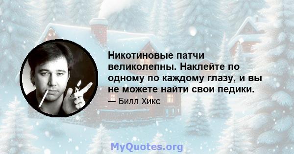 Никотиновые патчи великолепны. Наклейте по одному по каждому глазу, и вы не можете найти свои педики.