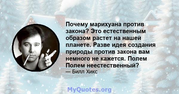 Почему марихуана против закона? Это естественным образом растет на нашей планете. Разве идея создания природы против закона вам немного не кажется. Полем Полем неестественный?