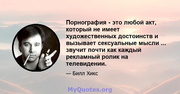 Порнография - это любой акт, который не имеет художественных достоинств и вызывает сексуальные мысли ... звучит почти как каждый рекламный ролик на телевидении.