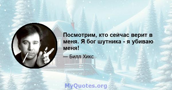 Посмотрим, кто сейчас верит в меня. Я бог шутника - я убиваю меня!