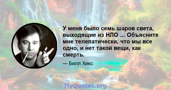 У меня было семь шаров света, выходящие из НЛО ... Объясните мне телепатически, что мы все одно, и нет такой вещи, как смерть.