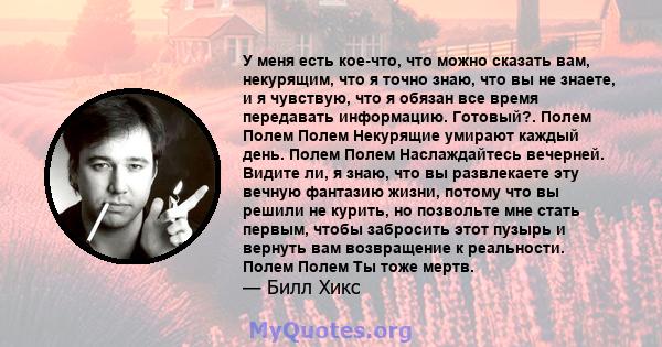 У меня есть кое-что, что можно сказать вам, некурящим, что я точно знаю, что вы не знаете, и я чувствую, что я обязан все время передавать информацию. Готовый?. Полем Полем Полем Некурящие умирают каждый день. Полем