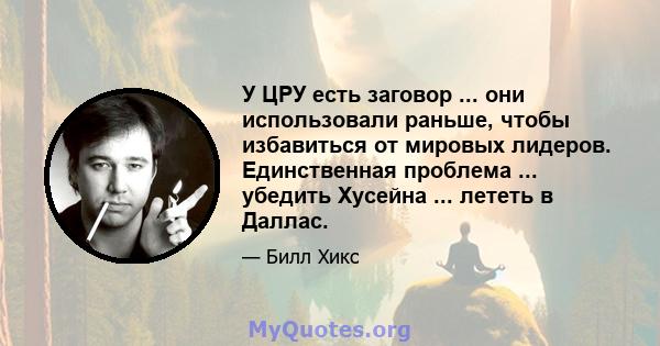 У ЦРУ есть заговор ... они использовали раньше, чтобы избавиться от мировых лидеров. Единственная проблема ... убедить Хусейна ... лететь в Даллас.