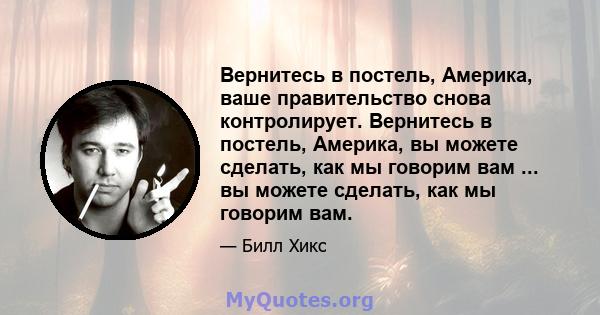 Вернитесь в постель, Америка, ваше правительство снова контролирует. Вернитесь в постель, Америка, вы можете сделать, как мы говорим вам ... вы можете сделать, как мы говорим вам.