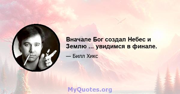 Вначале Бог создал Небес и Землю ... увидимся в финале.